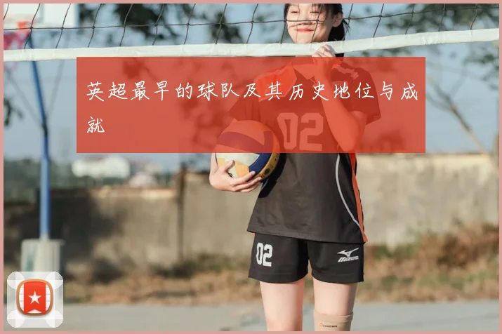 英超最早的球队及其历史地位与成就