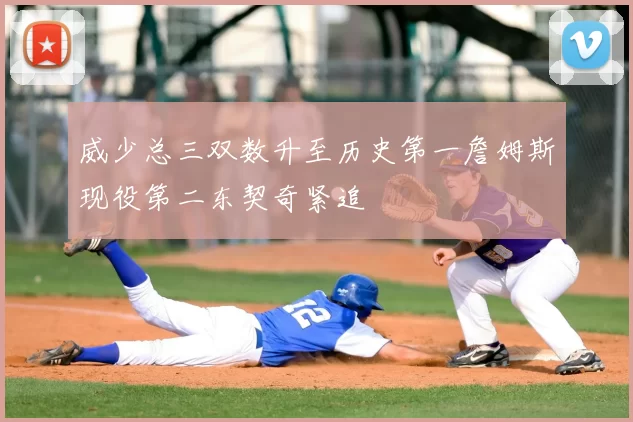 威少总三双数升至历史第一詹姆斯现役第二东契奇紧追