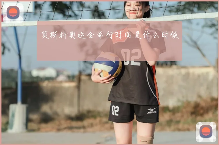 莫斯科奥运会举行时间是什么时候