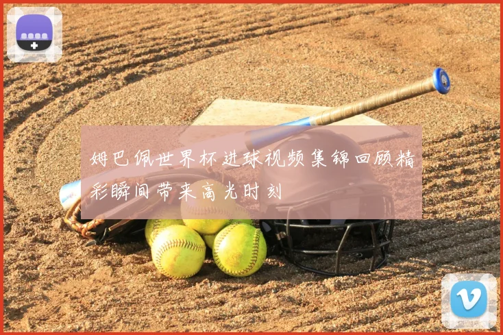 姆巴佩世界杯进球视频集锦回顾精彩瞬间带来高光时刻