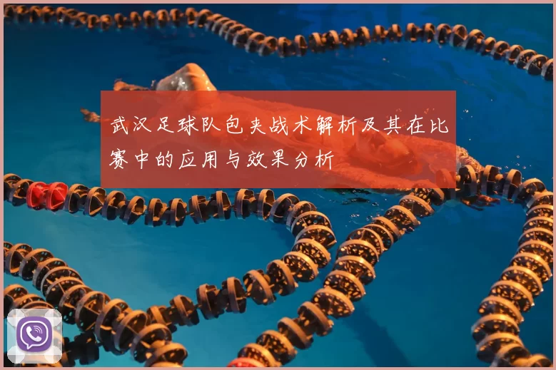 武汉足球队包夹战术解析及其在比赛中的应用与效果分析
