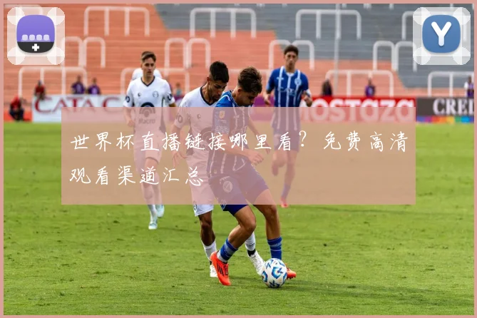 世界杯直播链接哪里看?免费高清观看渠道汇总