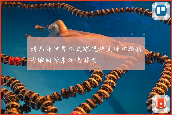 姆巴佩世界杯进球视频集锦回顾精彩瞬间带来高光时刻