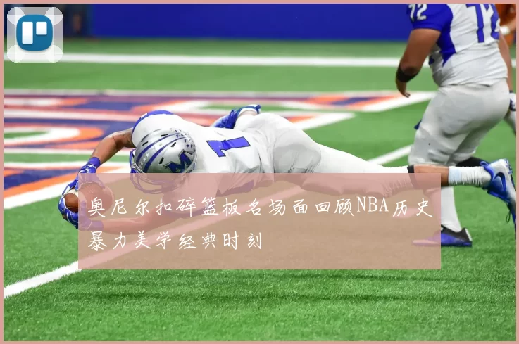 奥尼尔扣碎篮板名场面回顾NBA历史暴力美学经典时刻