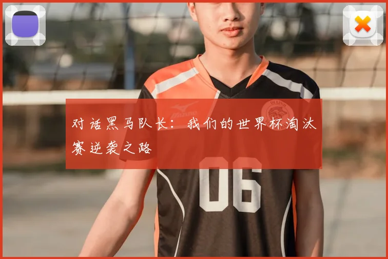 对话黑马队长:我们的世界杯淘汰赛逆袭之路