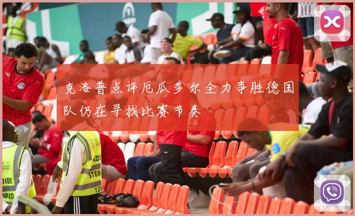 克洛普点评厄瓜多尔全力争胜德国队仍在寻找比赛节奏