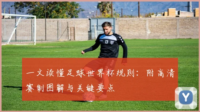 一文读懂足球世界杯规则:附高清赛制图解与关键要点