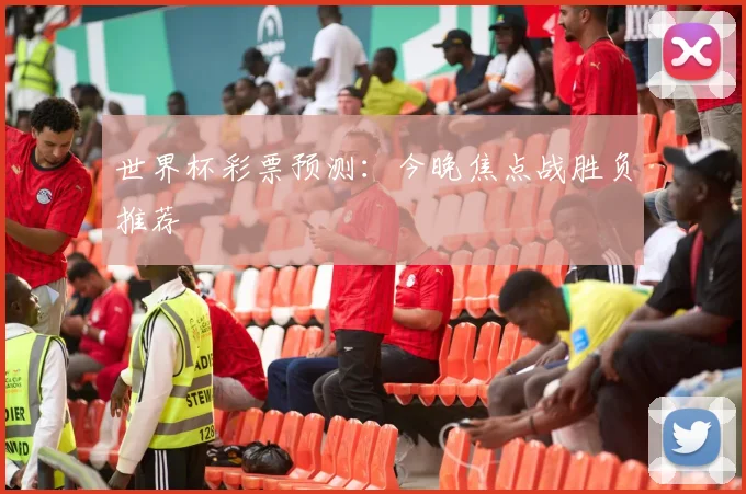 世界杯彩票预测：今晚焦点战胜负推荐