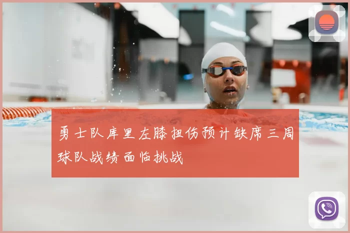 勇士队库里左膝扭伤预计缺席三周球队战绩面临挑战