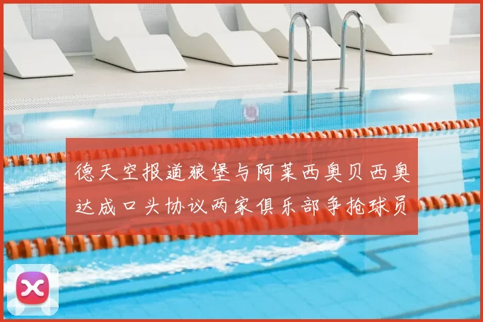 德天空报道狼堡与阿莱西奥贝西奥达成口头协议两家俱乐部争抢球员