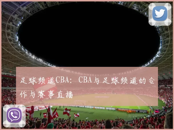 足球频道CBA：CBA与足球频道的合作与赛事直播