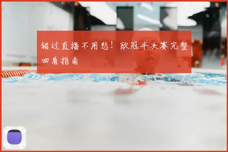 错过直播不用愁!欧冠半决赛完整回看指南