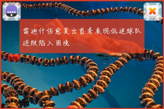 雷迪什伤愈复出首秀表现低迷球队连败陷入困境