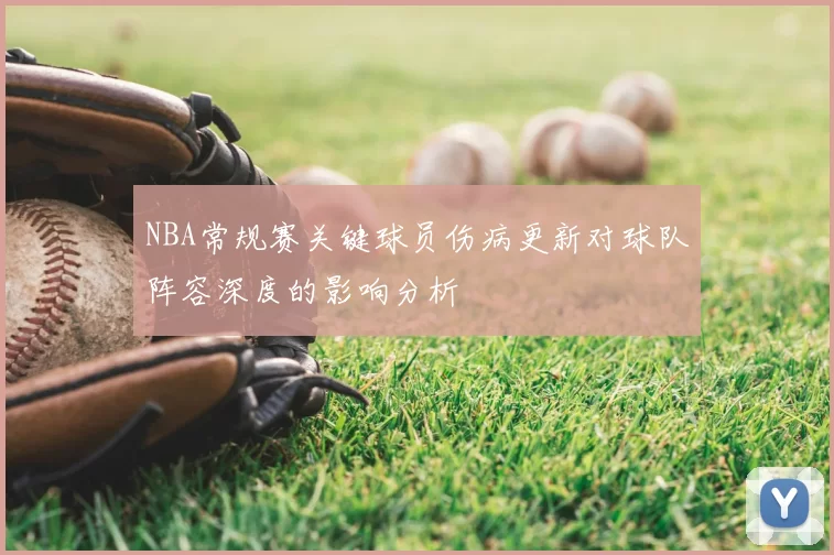 NBA常规赛关键球员伤病更新对球队阵容深度的影响分析