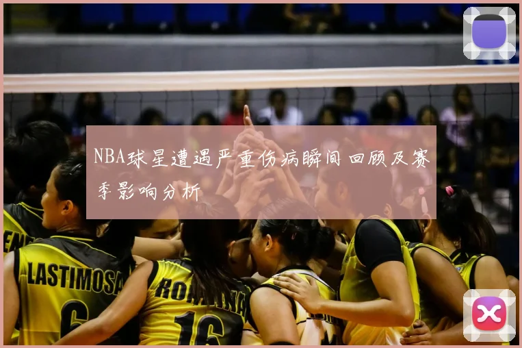 NBA球星遭遇严重伤病瞬间回顾及赛季影响分析