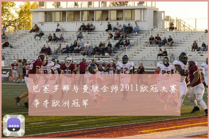 巴塞罗那与曼联会师2011欧冠决赛争夺欧洲冠军