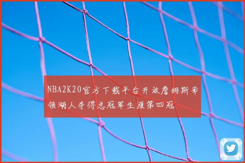 NBA2K20官方下载平台开放詹姆斯率领湖人夺得总冠军生涯第四冠