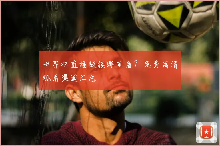 世界杯直播链接哪里看?免费高清观看渠道汇总