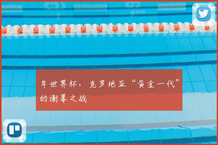 年世界杯，克罗地亚“黄金一代”的谢幕之战