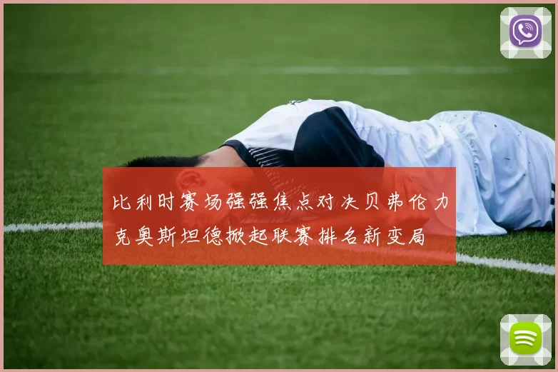 比利时赛场强强焦点对决贝弗伦力克奥斯坦德掀起联赛排名新变局