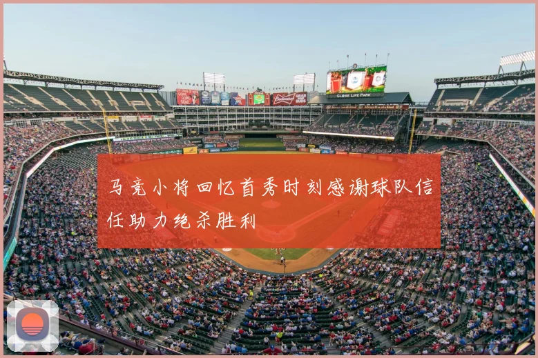 马竞小将回忆首秀时刻感谢球队信任助力绝杀胜利