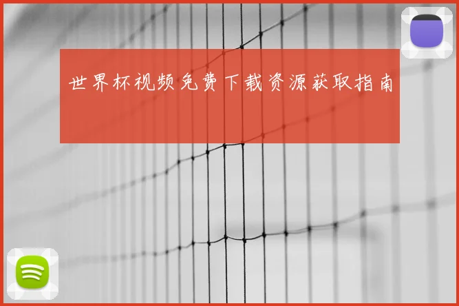 世界杯视频免费下载资源获取指南