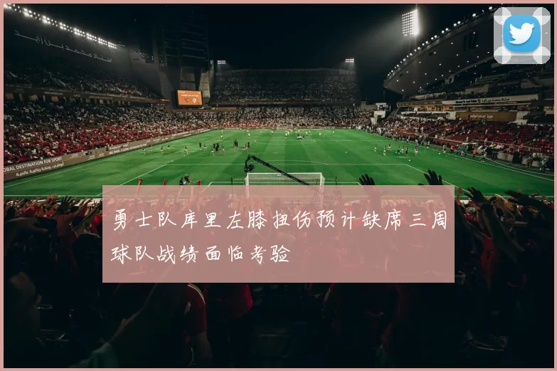 勇士队库里左膝扭伤预计缺席三周球队战绩面临考验