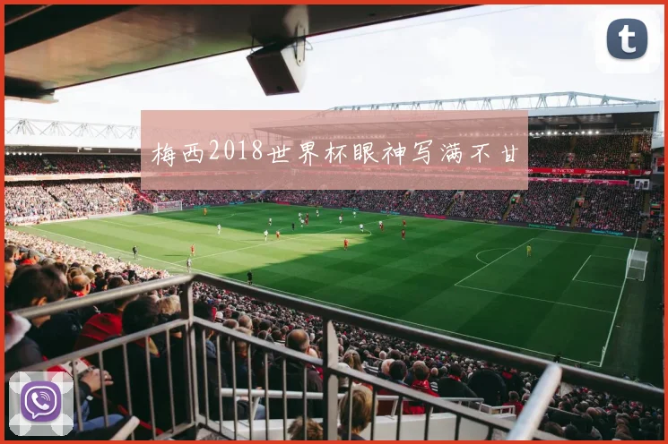 梅西2018世界杯眼神写满不甘