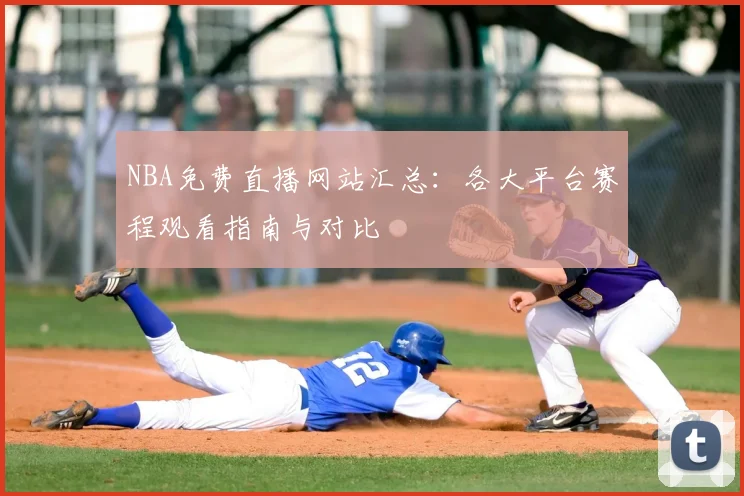 NBA免费直播网站汇总:各大平台赛程观看指南与对比