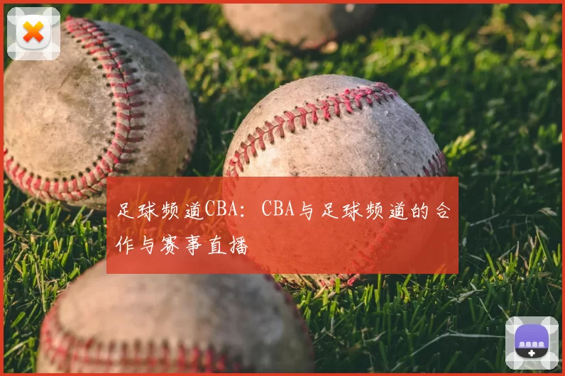 足球频道CBA：CBA与足球频道的合作与赛事直播