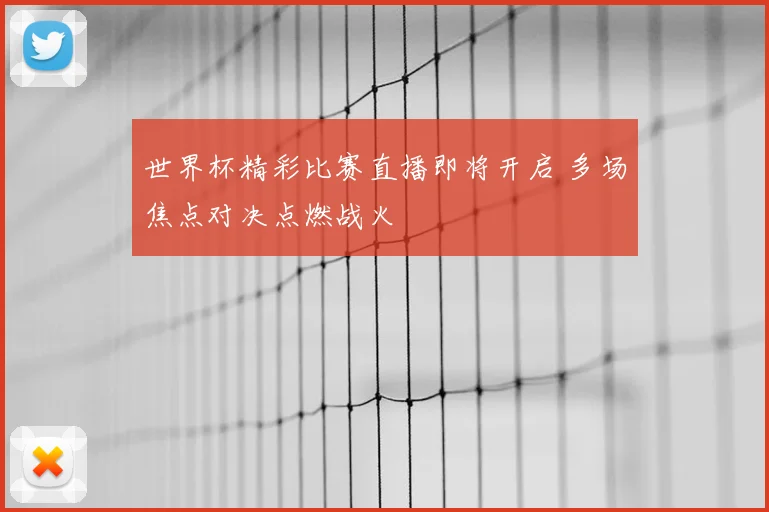 世界杯精彩比赛直播即将开启 多场焦点对决点燃战火