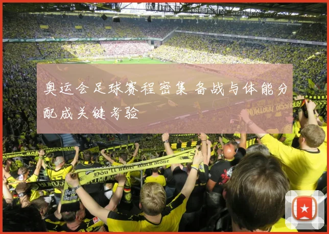 奥运会足球赛程密集 备战与体能分配成关键考验