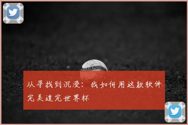 从寻找到沉浸:我如何用这款软件完美追完世界杯