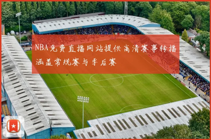 NBA免费直播网站提供高清赛事转播涵盖常规赛与季后赛