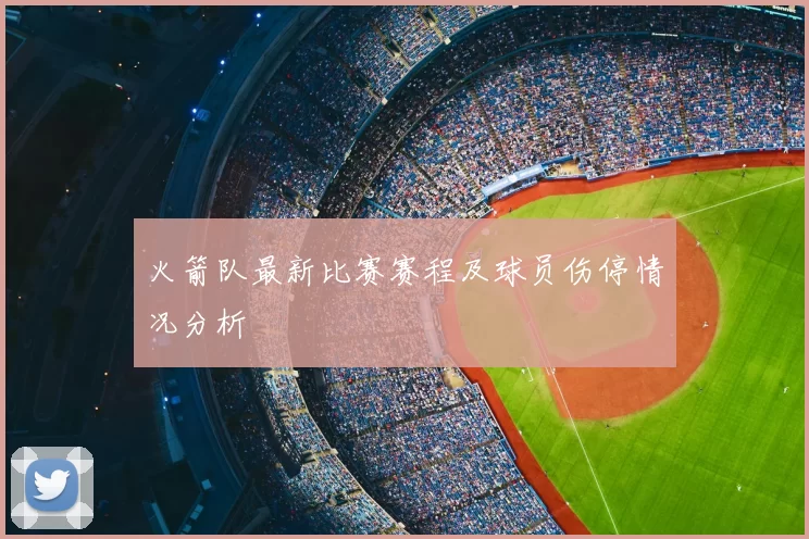 火箭队最新比赛赛程及球员伤停情况分析