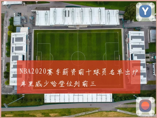 NBA2020赛季薪资前十球员名单出炉库里威少哈登位列前三