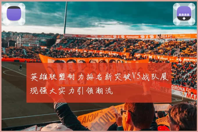 英雄联盟耐力排名新突破V5战队展现强大实力引领潮流
