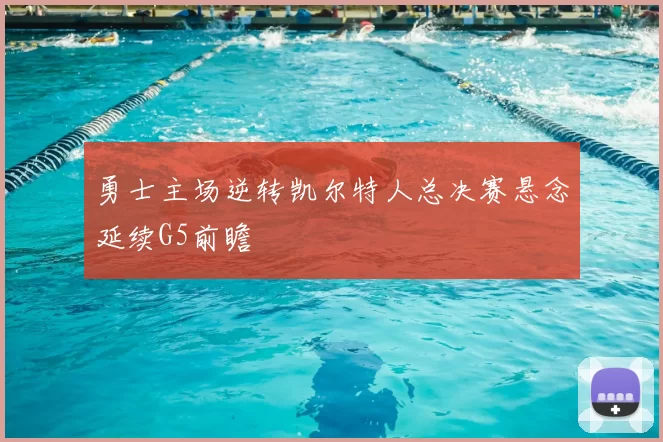 勇士主场逆转凯尔特人总决赛悬念延续G5前瞻