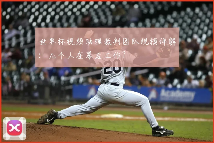 世界杯视频助理裁判团队规模详解:几个人在幕后工作?