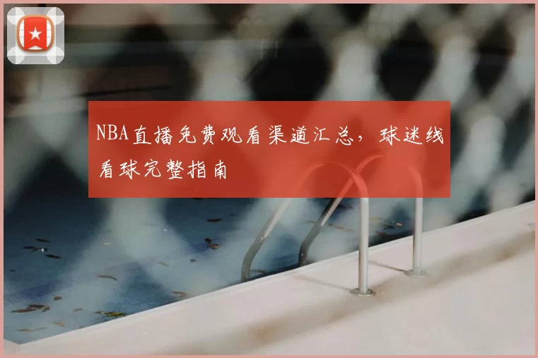 NBA直播免费观看渠道汇总，球迷线看球完整指南