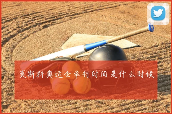 莫斯科奥运会举行时间是什么时候
