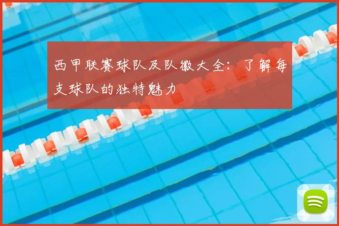 西甲联赛球队及队徽大全:了解每支球队的独特魅力