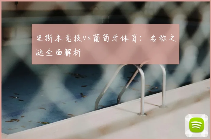 里斯本竞技vs葡萄牙体育:名称之谜全面解析