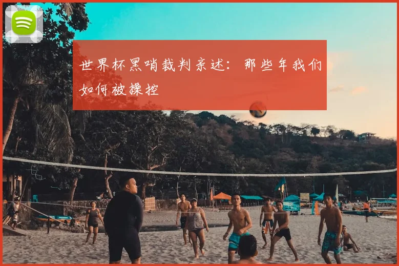世界杯黑哨裁判亲述:那些年我们如何被操控