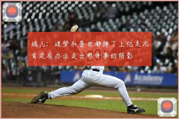 娟儿：追梦和普尔都挣了上亿美元肯定有办法走出那件事的阴影