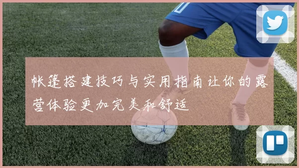 帐篷搭建技巧与实用指南让你的露营体验更加完美和舒适