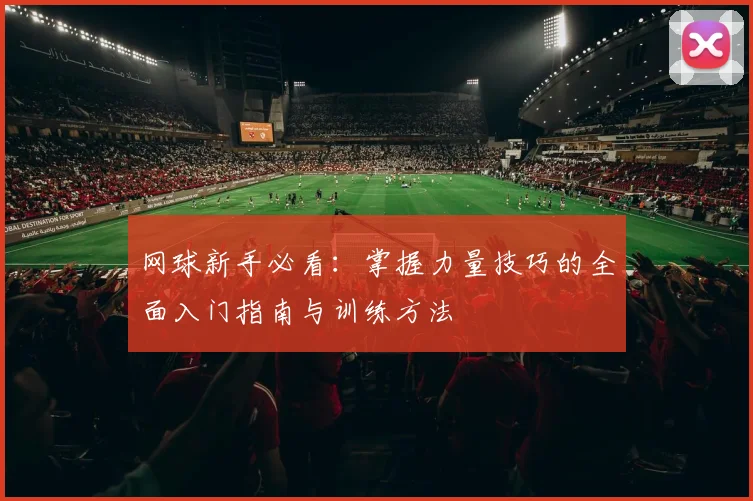 网球新手必看：掌握力量技巧的全面入门指南与训练方法