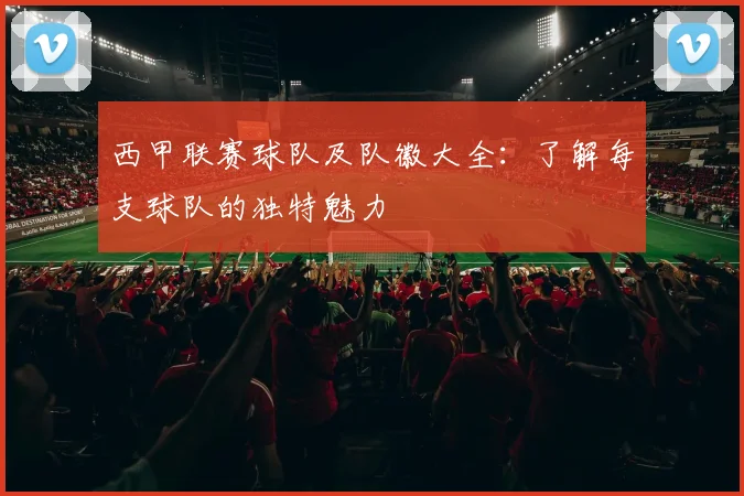 西甲联赛球队及队徽大全:了解每支球队的独特魅力