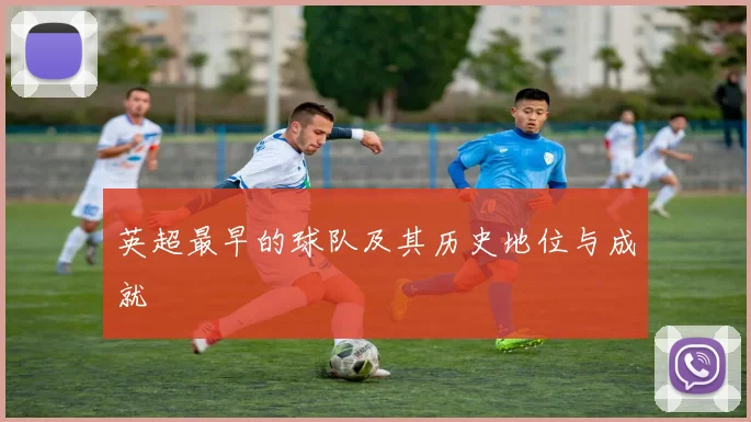 英超最早的球队及其历史地位与成就