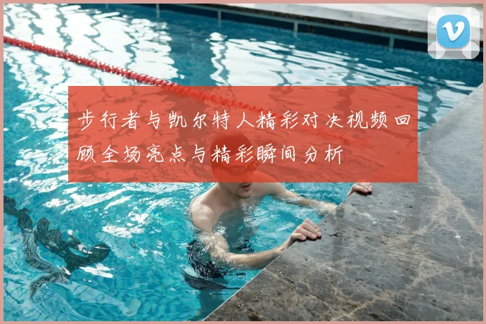 步行者与凯尔特人精彩对决视频回顾全场亮点与精彩瞬间分析